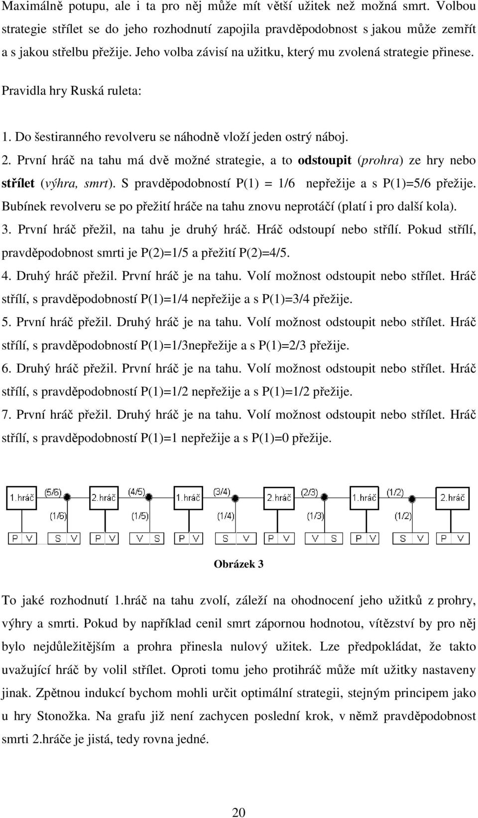 . První hráč na tahu má dvě možné strategie, a to odstoupit (prohra) ze hry nebo střílet (výhra, smrt). S pravděpodobností P() = /6 nepřežije a s P()=5/6 přežije.