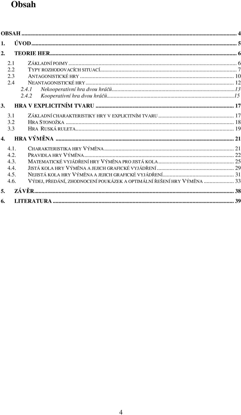 HRA VÝMĚNA... 4.. CHARAKTERISTIKA HRY VÝMĚNA... 4.. PRAVIDLA HRY VÝMĚNA... 4.3. MATEMATICKÉ VYJÁDŘENÍ HRY VÝMĚNA PRO JISTÁ KOLA... 5 4.4. JISTÁ KOLA HRY VÝMĚNA A JEJICH GRAFICKÉ VYJÁDŘENÍ.