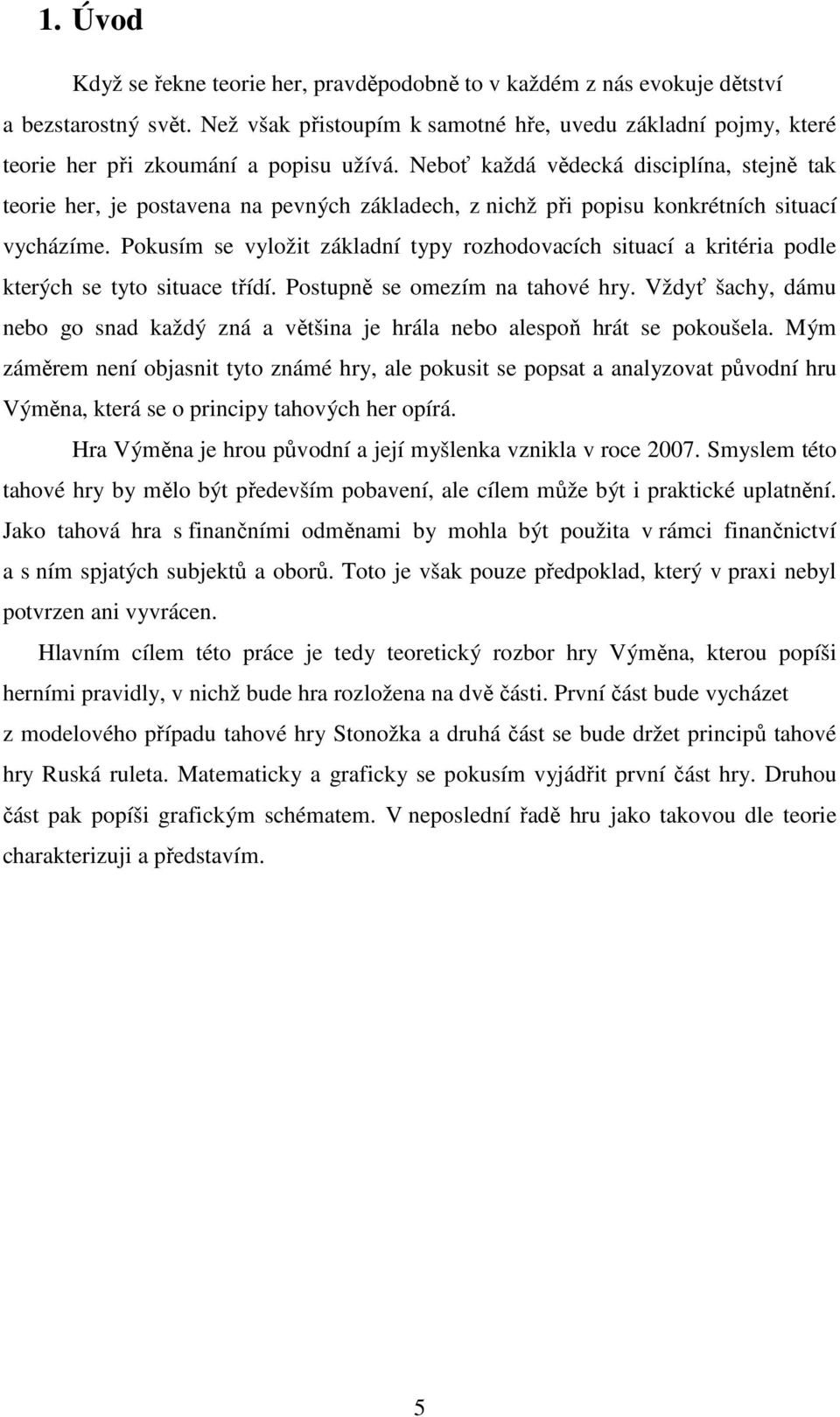 Neboť každá vědecká disciplína, stejně tak teorie her, je postavena na pevných základech, z nichž při popisu konkrétních situací vycházíme.