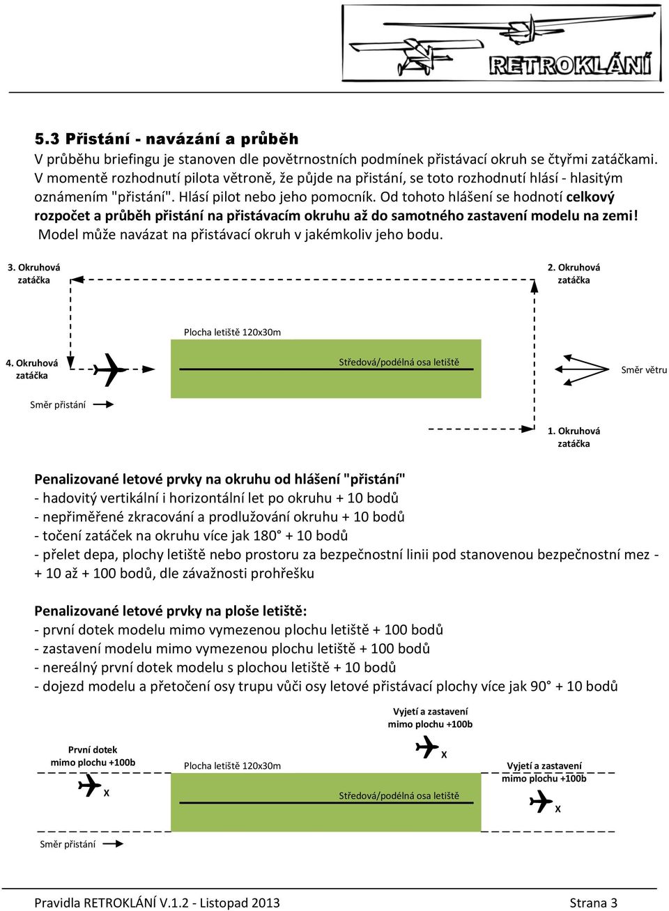 Od tohoto hlášení se hodnotí celkový rozpočet a průběh přistání na přistávacím okruhu až do samotného zastavení modelu na zemi! Model může navázat na přistávací okruh v jakémkoliv jeho bodu. 3.