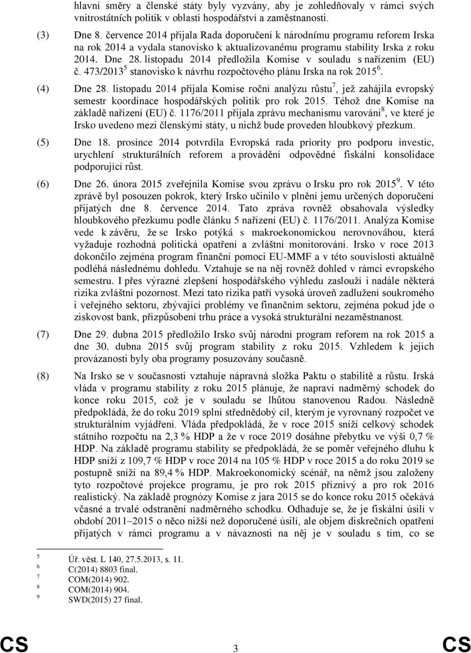 listopadu 2014 předložila Komise v souladu s nařízením (EU) č. 473/2013 5 stanovisko k návrhu rozpočtového plánu Irska na rok 2015 6. (4) Dne 28.