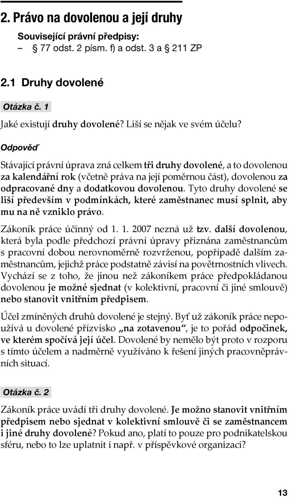 Tyto druhy dovolené se liší především v podmínkách, které zaměstnanec musí splnit, aby mu na ně vzniklo právo. Zákoník práce účinný od 1. 1. 2007 nezná už tzv.