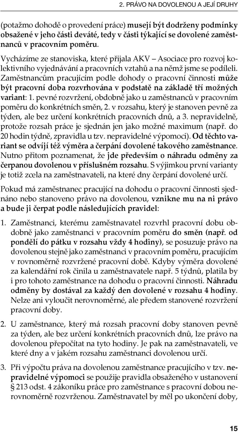 Zaměstnancům pracujícím podle dohody o pracovní činnosti může být pracovní doba rozvrhována v podstatě na základě tří možných variant: 1.