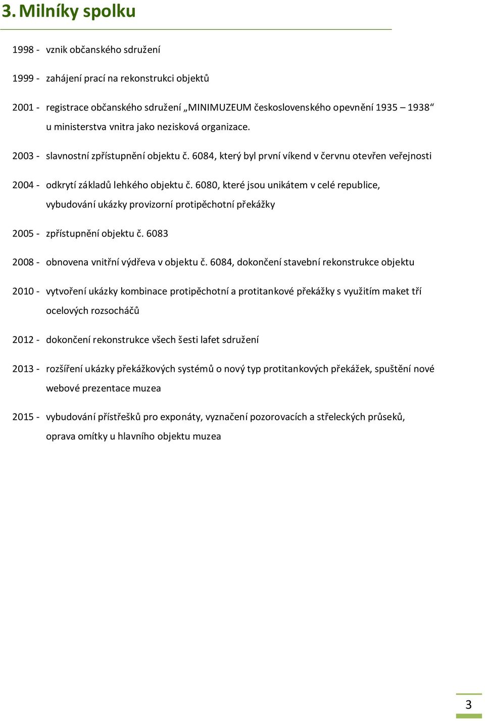 6080, které jsou unikátem v celé republice, vybudování ukázky provizorní protipěchotní překážky 2005 - zpřístupnění objektu č. 6083 2008 - obnovena vnitřní výdřeva v objektu č.