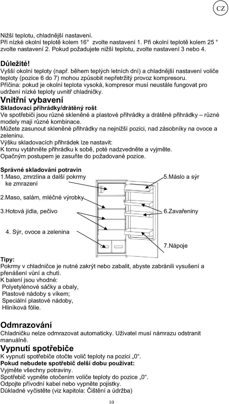 P í ina: pokud je okolní teplota vysoká, kompresor musí neustále fungovat pro udržení nízké teploty uvnit chladni ky.