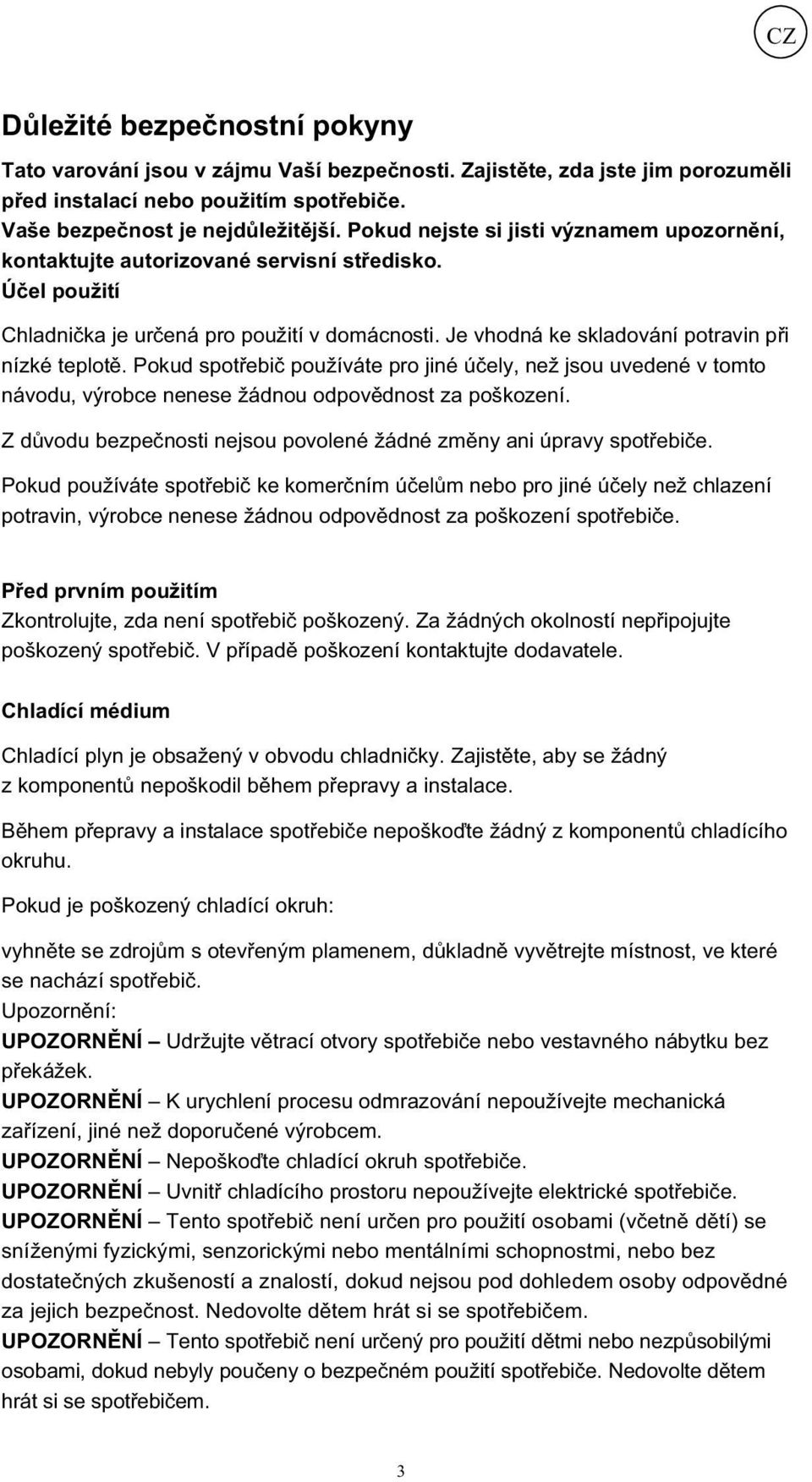 Pokud spot ebi používáte pro jiné ú ely, než jsou uvedené v tomto návodu, výrobce nenese žádnou odpov dnost za poškození. Z d vodu bezpe nosti nejsou povolené žádné zm ny ani úpravy spot ebi e.