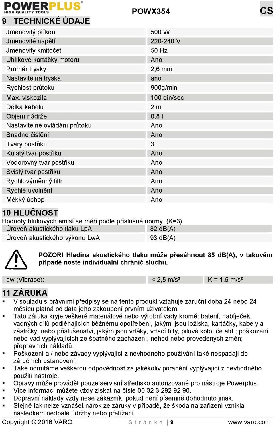 Rychlovýměnný filtr Rychlé uvolnění Měkký úchop 10 HLUČNOST Hodnoty hlukových emisí se měří podle příslušné normy.