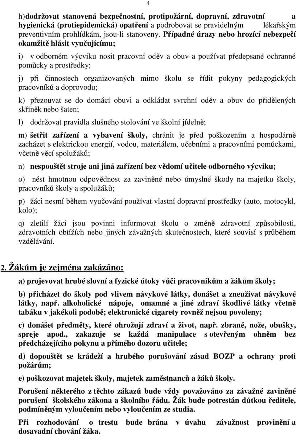 organizovaných mimo školu se řídit pokyny pedagogických pracovníků a doprovodu; k) přezouvat se do domácí obuvi a odkládat svrchní oděv a obuv do přidělených skříněk nebo šaten; l) dodržovat pravidla