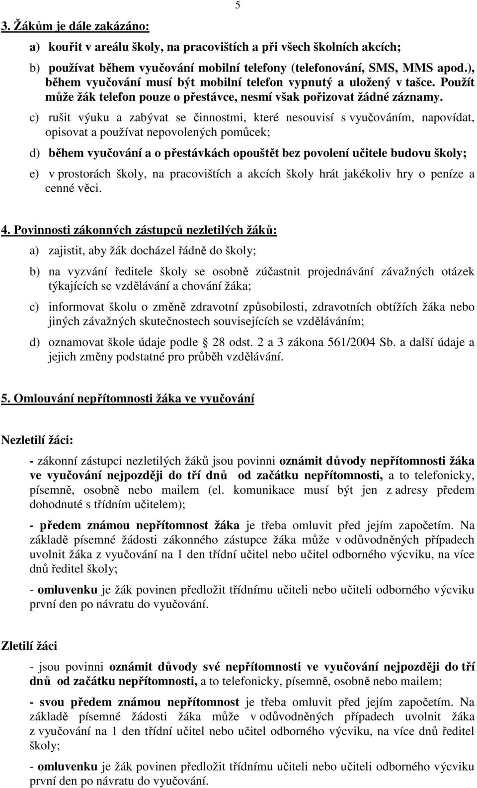 c) rušit výuku a zabývat se činnostmi, které nesouvisí s vyučováním, napovídat, opisovat a používat nepovolených pomůcek; d) během vyučování a o přestávkách opouštět bez povolení učitele budovu