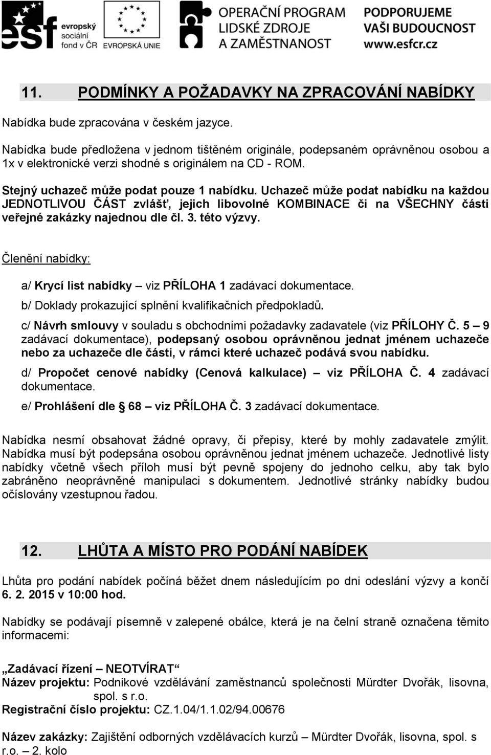 Uchazeč může podat nabídku na každou JEDNOTLIVOU ČÁST zvlášť, jejich libovolné KOMBINACE či na VŠECHNY části veřejné zakázky najednou dle čl. 3. této výzvy.