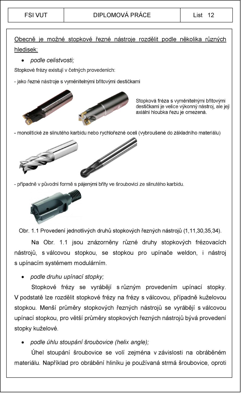 podle druhu upínací stopky; Stopkové frézy se vyrábějí s různým provedením upínací stopky. V podstatě lze rozdělit stopkové frézy na frézy s válcovou, případně kuželovou stopkou.