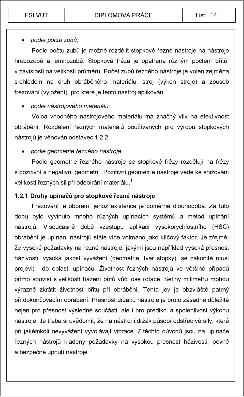 Počet zubů řezného nástroje je volen zejména s ohledem na druh obráběného materiálu, stroj (výkon stroje) a způsob frézování (vyložení), pro které je tento nástroj aplikován.