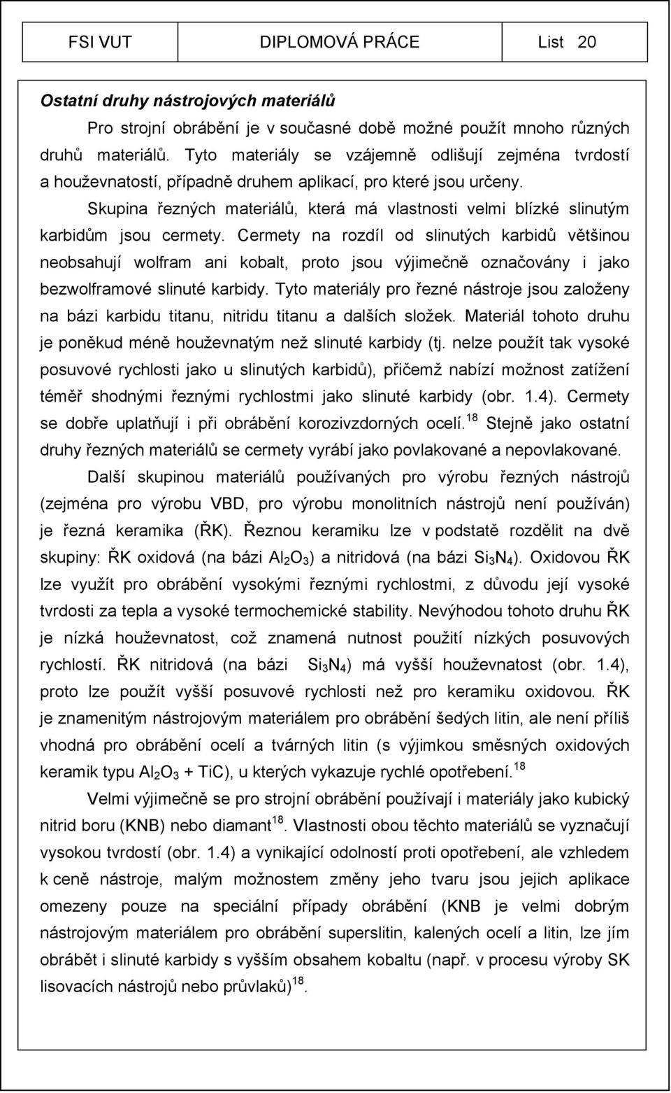Skupina řezných materiálů, která má vlastnosti velmi blízké slinutým karbidům jsou cermety.