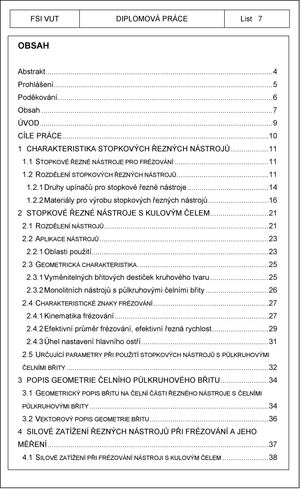 ..23 2.2.1 Oblasti použití...23 2.3 GEOMETRICKÁ CHARAKTERISTIKA...25 2.3.1 Vyměnitelných břitových destiček kruhového tvaru...25 2.3.2 Monolitních nástrojů s půlkruhovými čelními břity...26 2.