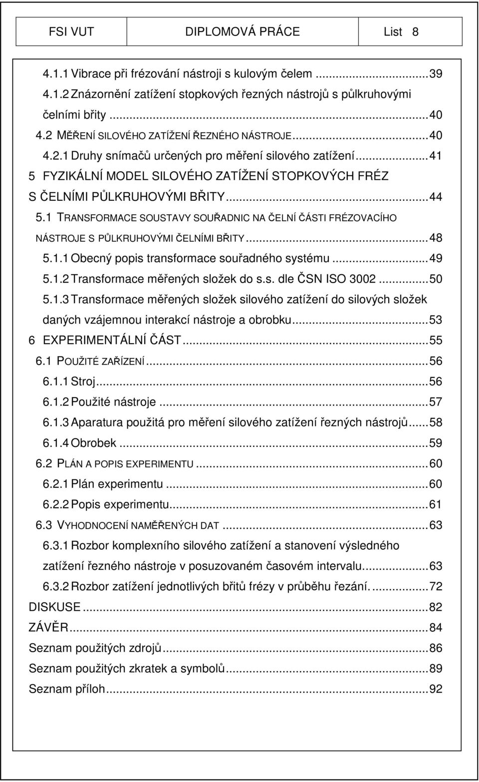 .. 44 5.1 TRANSFORMACE SOUSTAVY SOUŘADNIC NA ČELNÍ ČÁSTI FRÉZOVACÍHO NÁSTROJE S PŮLKRUHOVÝMI ČELNÍMI BŘITY... 48 5.1.1 Obecný popis transformace souřadného systému... 49 5.1.2 Transformace měřených složek do s.