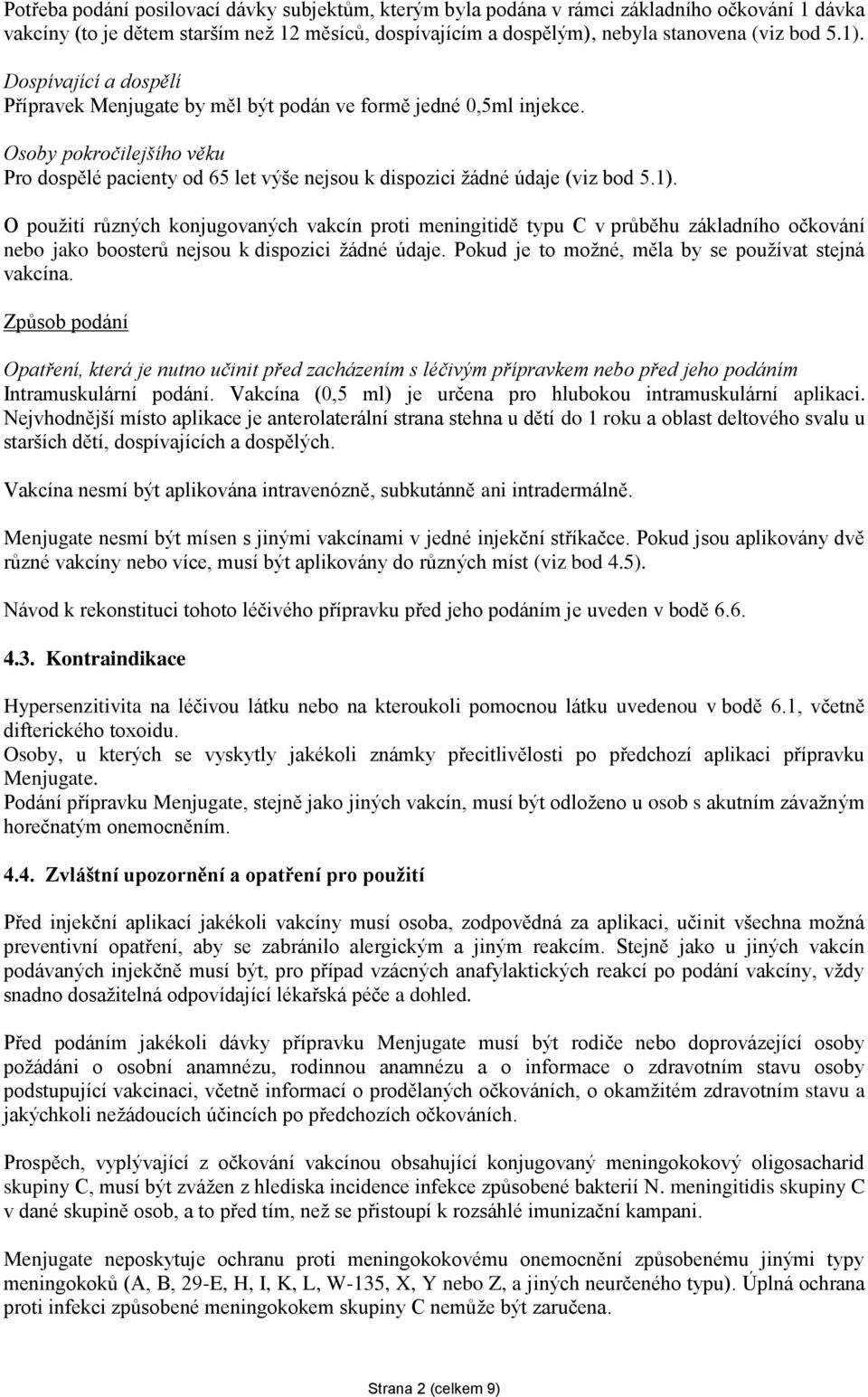 O použití různých konjugovaných vakcín proti meningitidě typu C v průběhu základního očkování nebo jako boosterů nejsou k dispozici žádné údaje. Pokud je to možné, měla by se používat stejná vakcína.