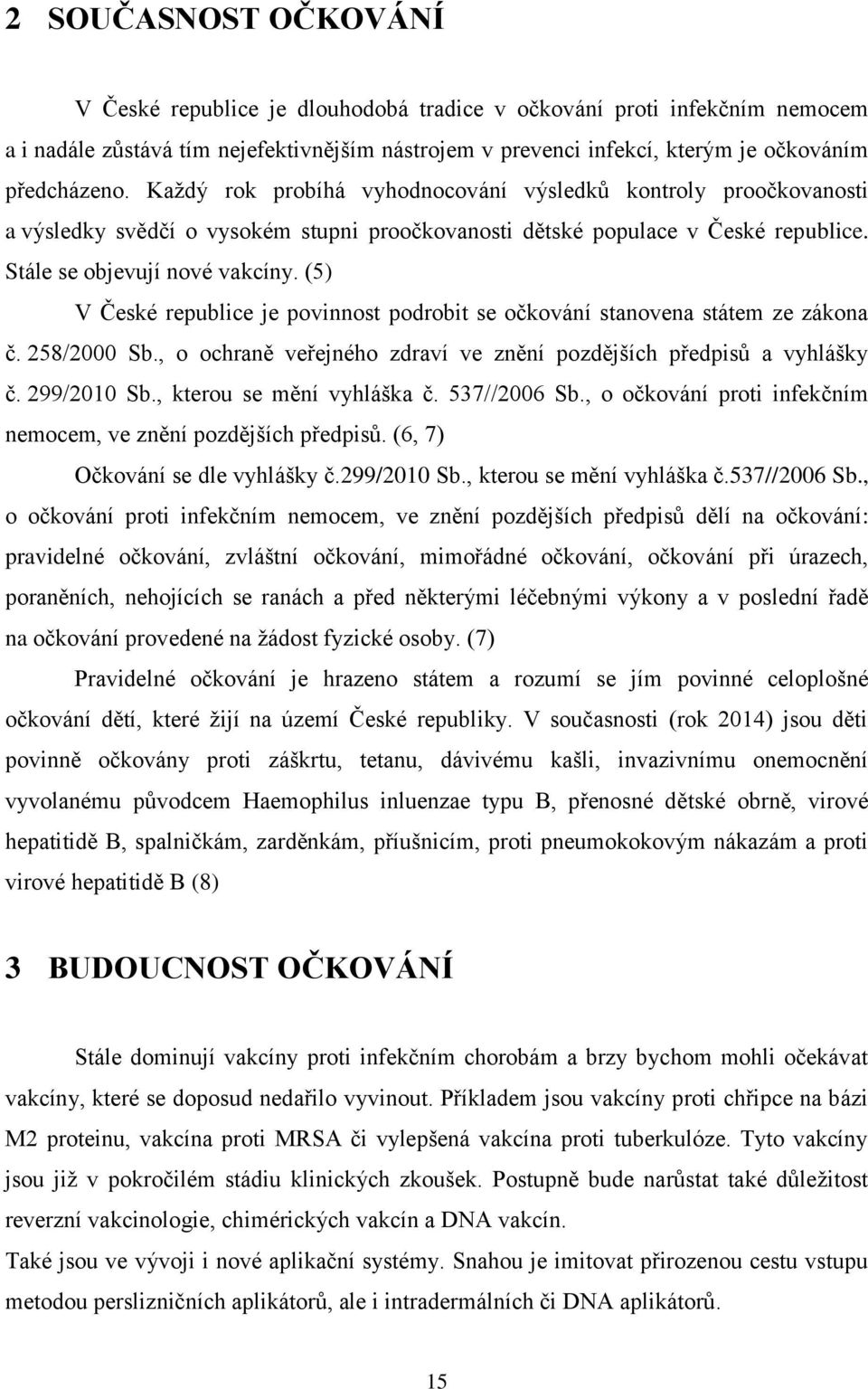 (5) V České republice je povinnost podrobit se očkování stanovena státem ze zákona č. 258/2000 Sb., o ochraně veřejného zdraví ve znění pozdějších předpisŧ a vyhlášky č. 299/2010 Sb.