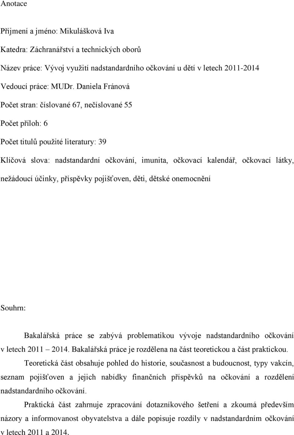 neţádoucí účinky, příspěvky pojišťoven, děti, dětské onemocnění Souhrn: Bakalářská práce se zabývá problematikou vývoje nadstandardního očkování v letech 2011 2014.