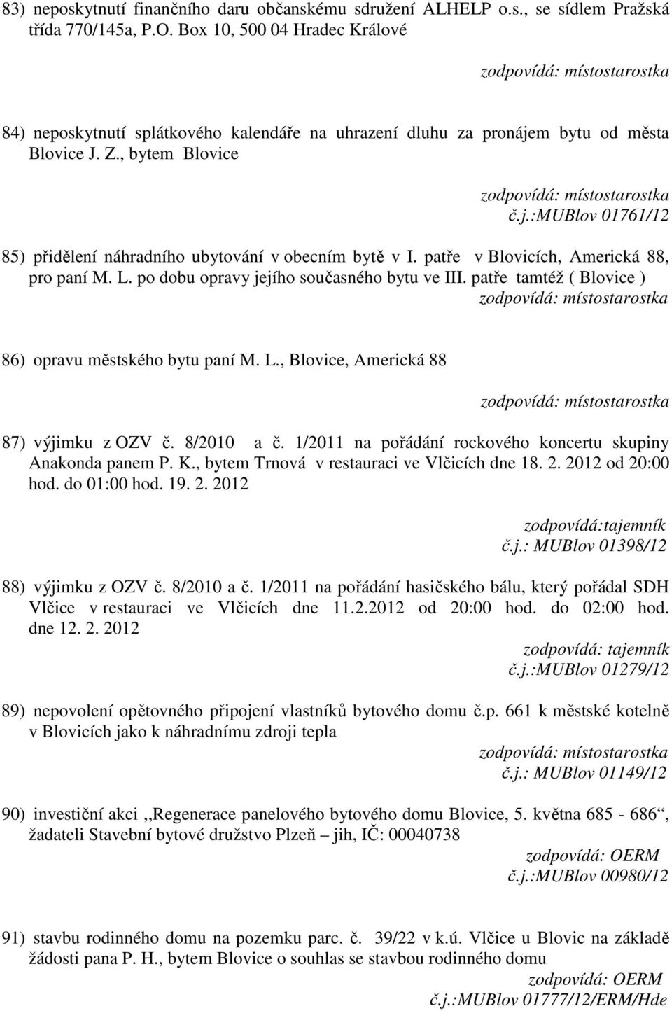 patře v Blovicích, Americká 88, pro paní M. L. po dobu opravy jejího současného bytu ve III. patře tamtéž ( Blovice ) 86) opravu městského bytu paní M. L., Blovice, Americká 88 87) výjimku z OZV č.