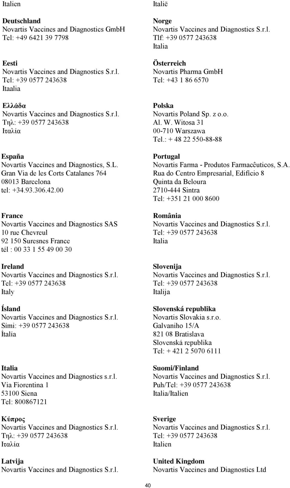 00 France Novartis Vaccines and Diagnostics SAS 10 rue Chevreul 92 150 Suresnes France tél : 00 33 1 55 49 00 30 Ireland Italy Ísland Sími: +39 0577 243638 Ítalía Italia Novartis Vaccines and