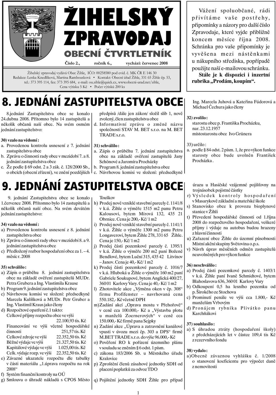 jednání Zastupitelstva obce se konalo pøedpisù /dále jen zákon/ složil slib 1, novì 24.dubna 2008. Pøítomno bylo 14 zastupitelù a zvolený, èlen zastupitelstva obce nìkolik obèanù naší obce.