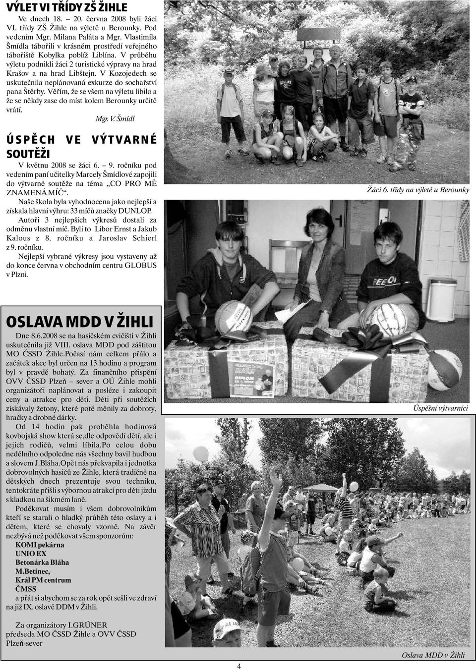 V Kozojedech se uskuteènila neplánovaná exkurze do sochaøství pana Štìrby. Vìøím, že se všem na výletu líbilo a že se nìkdy zase do míst kolem Berounky urèitì vrátí. Mgr. V. Šmídl Ú S P Ì C H V E V Ý T VA R N É SOUTÌŽI V kvìtnu 2008 se žáci 6.