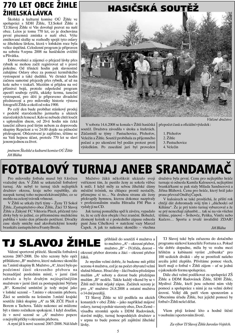 Celodenní program je pøipraven na sobotu 9.srpna 2008 na hasièském cvièišti u Plivátka. Dobrovolníci a zájemci o pøejezd lávky pøes rybník se mohou zaèít registrovat už v pravé poledne.