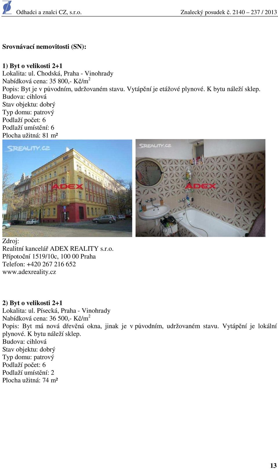 adexreality.cz 2) Byt o velikosti 2+1 Lokalita: ul. Písecká, Praha - Vinohrady Nabídková cena: 36 500,- Kč/m 2 Popis: Byt má nová dřevěná okna, jinak je v původním, udržovaném stavu.