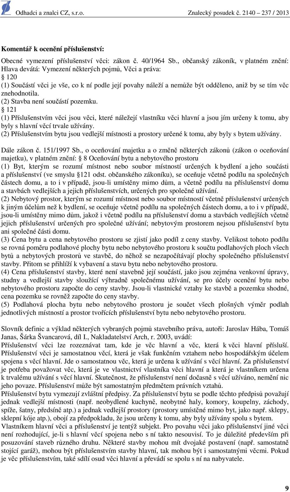 znehodnotila. (2) Stavba není součástí pozemku. 121 (1) Příslušenstvím věci jsou věci, které náležejí vlastníku věci hlavní a jsou jím určeny k tomu, aby byly s hlavní věcí trvale užívány.