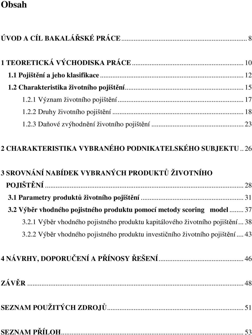 . 26 3 SROVNÁNÍ NABÍDEK VYBRANÝCH PRODUKTŮ ŽIVOTNÍHO POJIŠTĚNÍ... 28 3.1 Parametry produktů životního pojištění... 31 3.2 Výběr vhodného pojistného produktu pomocí metody scoring model... 37 3.2.1 Výběr vhodného pojistného produktu kapitálového životního pojištění.