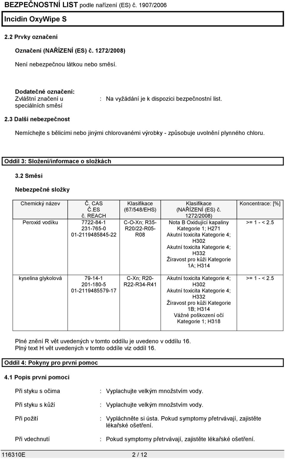 CAS Č.ES č. REACH Peroxid vodíku 7722-84-1 231-765-0 01-2119485845-22 Klasifikace (67/548/EHS) C-O-Xn; R35- R20/22-R05- R08 Klasifikace (NAŘÍZENÍ (ES) č.