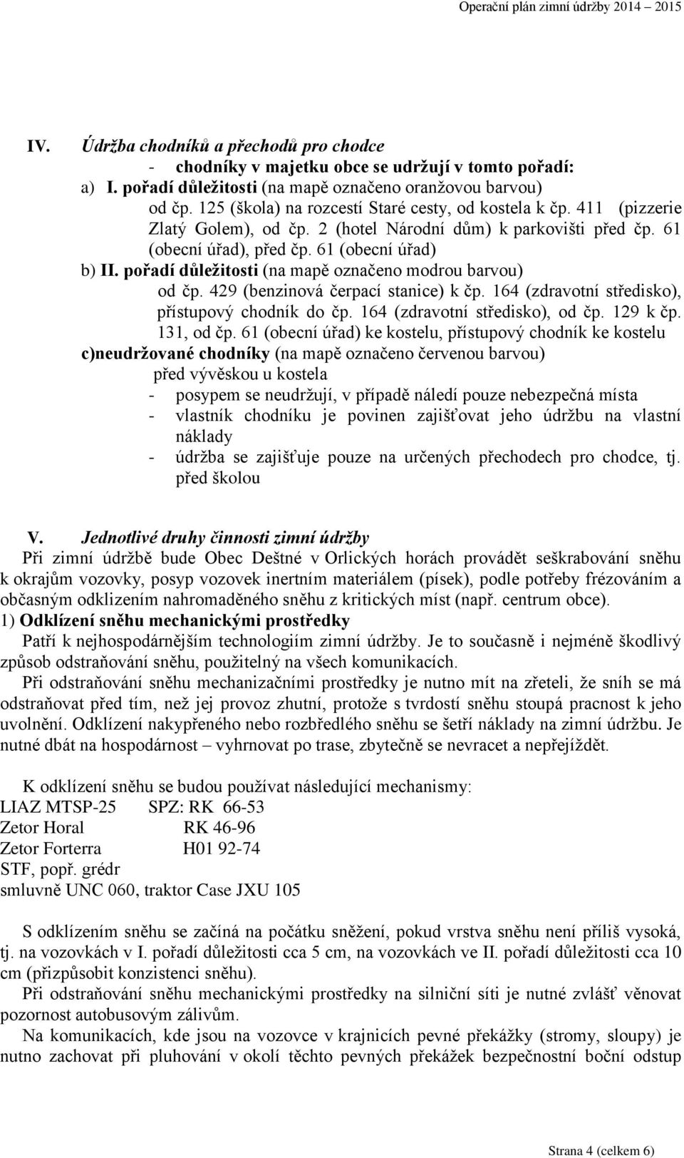 pořadí důležitosti (na mapě označeno modrou barvou) od čp. 429 (benzinová čerpací stanice) k čp. 164 (zdravotní středisko), přístupový chodník do čp. 164 (zdravotní středisko), od čp. 129 k čp.