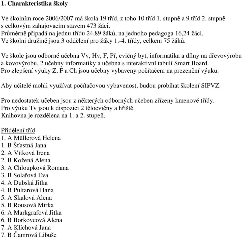 Ve škole jsou odborné učebna Vv, Hv, F, Př, cvičný byt, informatika a dílny na dřevovýrobu a kovovýrobu, 2 učebny informatiky a učebna s interaktivní tabulí Smart Board.