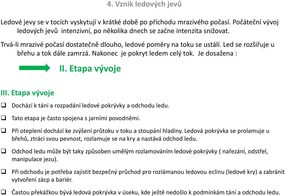 Etapa vývoje Dochází k tání a rozpadání ledové pokrývky a odchodu ledu. Tato etapa je často spojena s jarními povodněmi. Při oteplení dochází ke zvýšení průtoku v toku a stoupání hladiny.