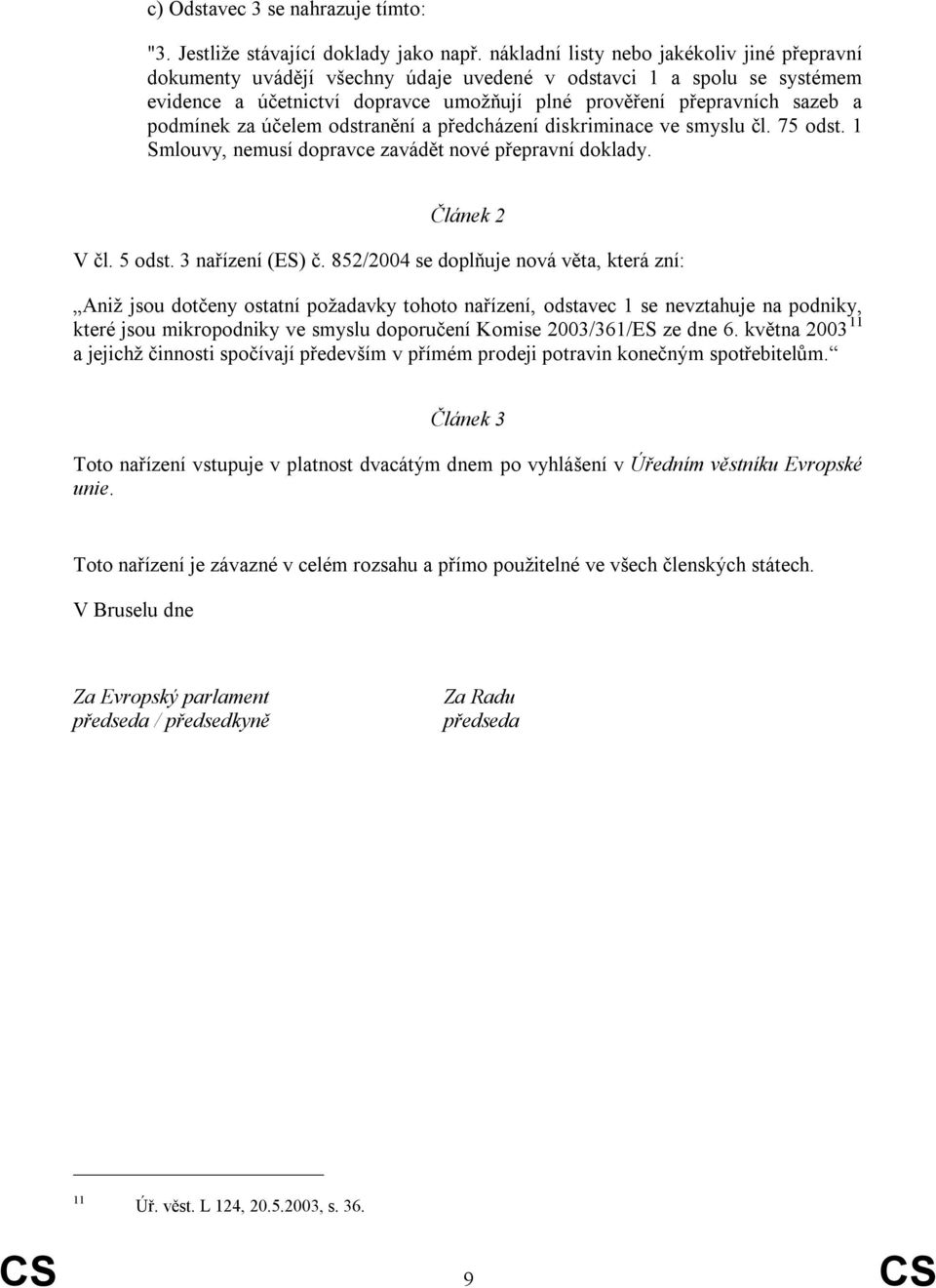 podmínek za účelem odstranění a předcházení diskriminace ve smyslu čl. 75 odst. 1 Smlouvy, nemusí dopravce zavádět nové přepravní doklady. Článek 2 V čl. 5 odst. 3 nařízení (ES) č.