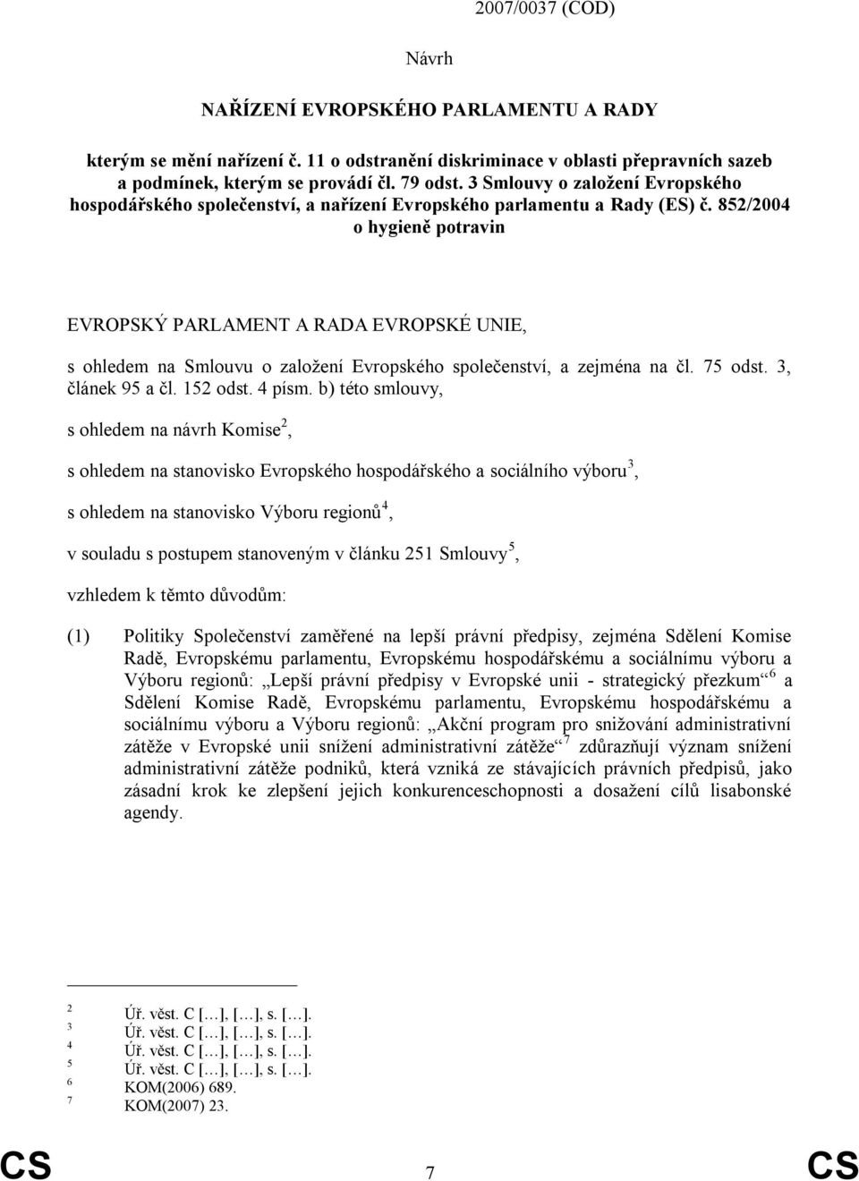 852/2004 o hygieně potravin EVROPSKÝ PARLAMENT A RADA EVROPSKÉ UNIE, s ohledem na Smlouvu o založení Evropského společenství, a zejména na čl. 75 odst. 3, článek 95 a čl. 152 odst. 4 písm.