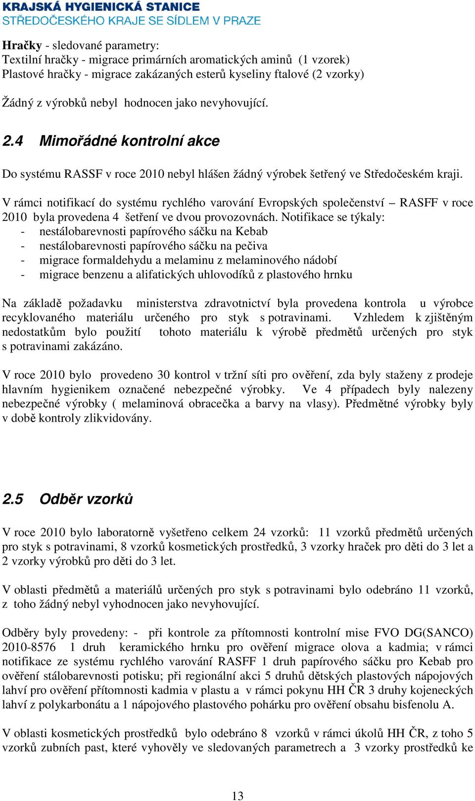 V rámci notifikací do systému rychlého varování Evropských společenství RASFF v roce 2010 byla provedena 4 šetření ve dvou provozovnách.