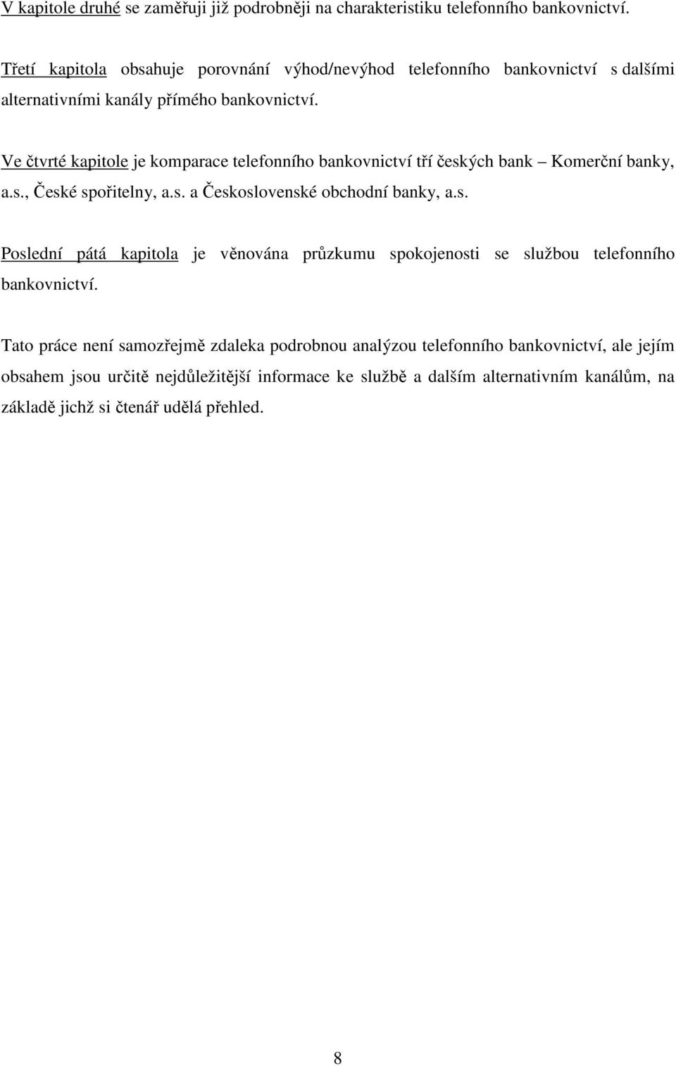 Ve čtvrté kapitole je komparace telefonního bankovnictví tří českých bank Komerční banky, a.s., České spořitelny, a.s. a Československé obchodní banky, a.s. Poslední pátá kapitola je věnována průzkumu spokojenosti se službou telefonního bankovnictví.