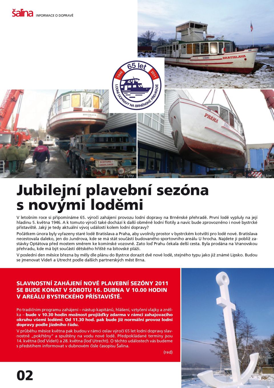Jaký je tedy aktuální vývoj událostí kolem lodní dopravy? Poèátkem února byly vyøazeny staré lodì Bratislava a Praha, aby uvolnily prostor v bystrckém kotvišti pro lodì nové.