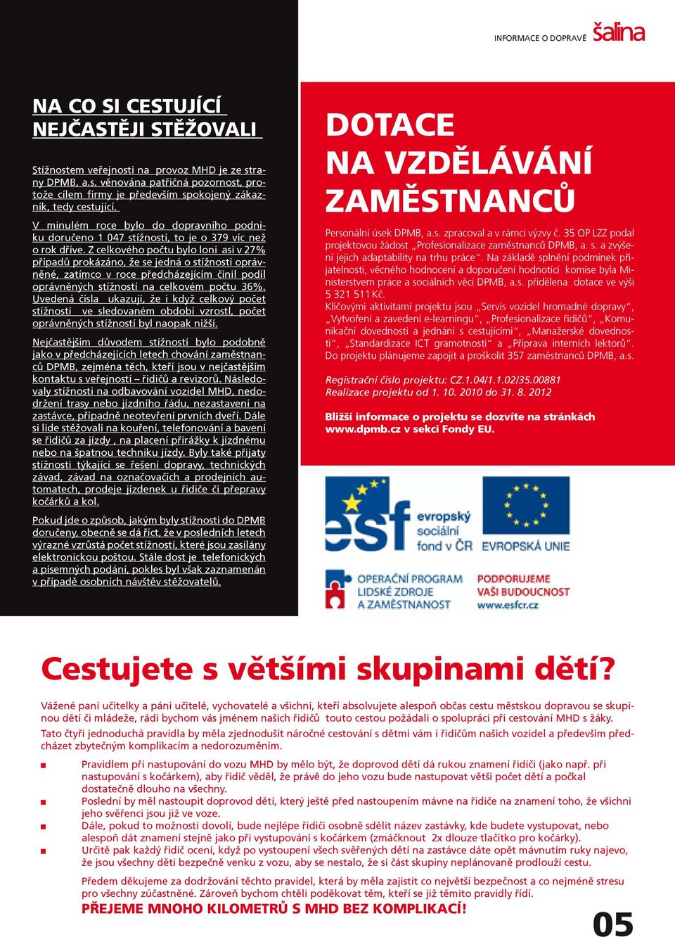 Z celkového poètu bylo loni asi v 27% pøípadù prokázáno, že se jedná o stížnosti oprávnìné, zatímco v roce pøedcházejícím èinil podíl oprávnìných stížností na celkovém poètu 36%.
