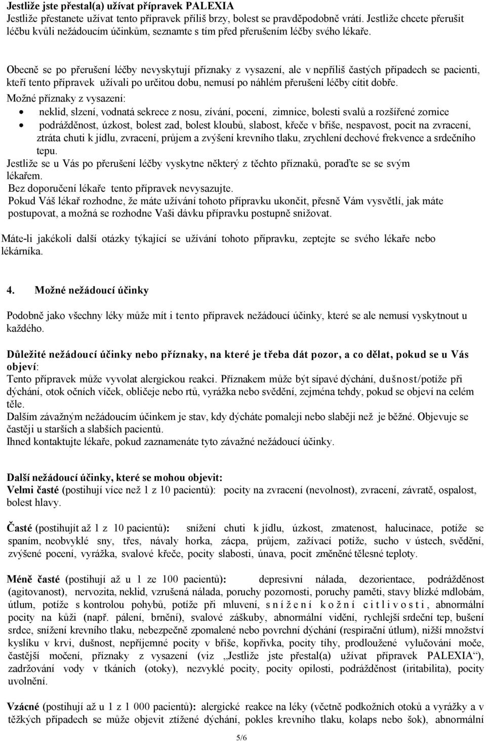 Obecně se po přerušení léčby nevyskytují příznaky z vysazení, ale v nepříliš častých případech se pacienti, kteří tento přípravek užívali po určitou dobu, nemusí po náhlém přerušení léčby cítit dobře.