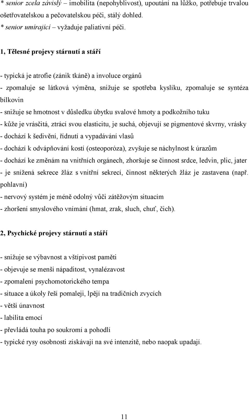 hmotnost v důsledku úbytku svalové hmoty a podkožního tuku - kůže je vrásčitá, ztrácí svou elasticitu, je suchá, objevují se pigmentové skvrny, vrásky - dochází k šedivění, řídnutí a vypadávání vlasů