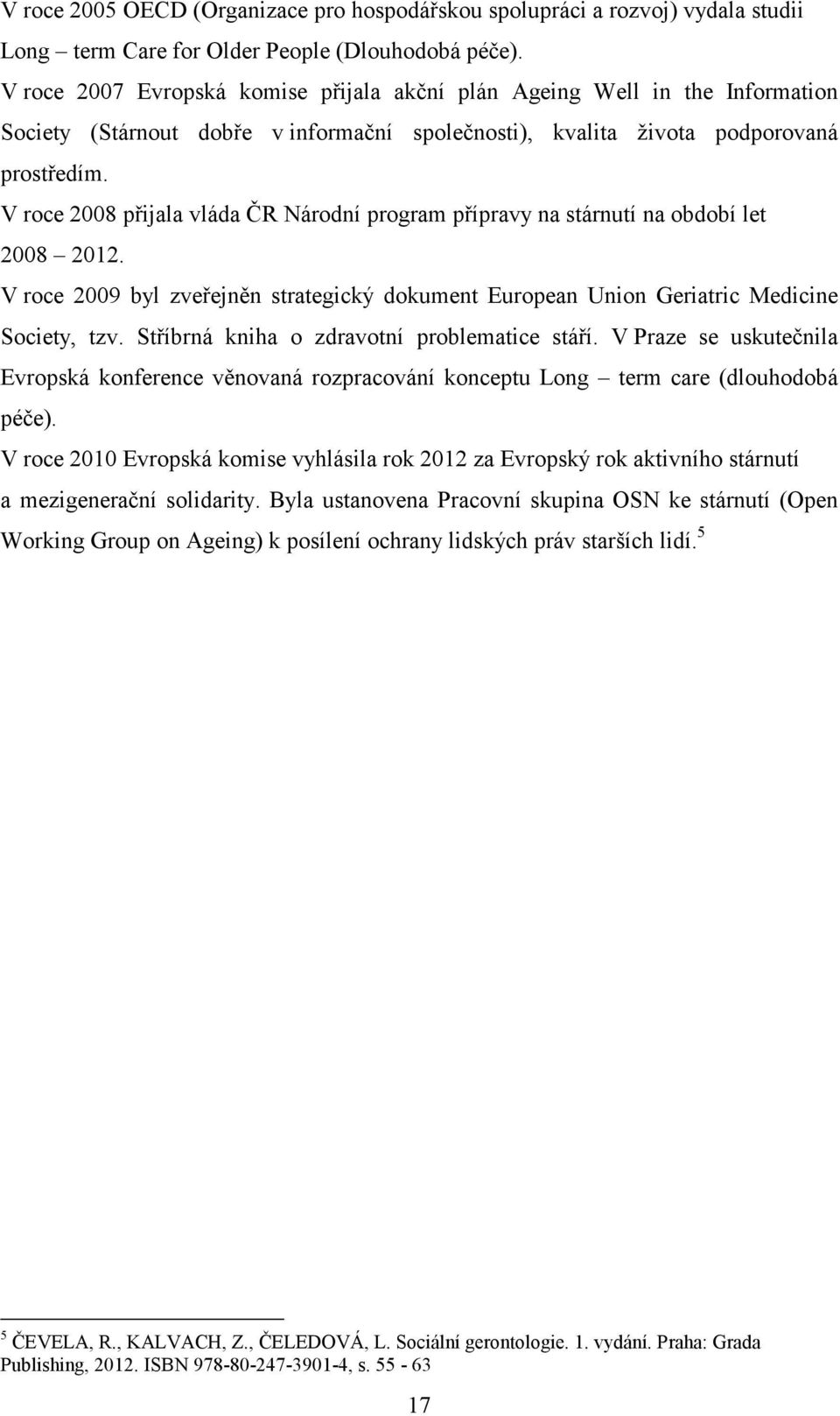 V roce 2008 přijala vláda ČR Národní program přípravy na stárnutí na období let 2008 2012. V roce 2009 byl zveřejněn strategický dokument European Union Geriatric Medicine Society, tzv.