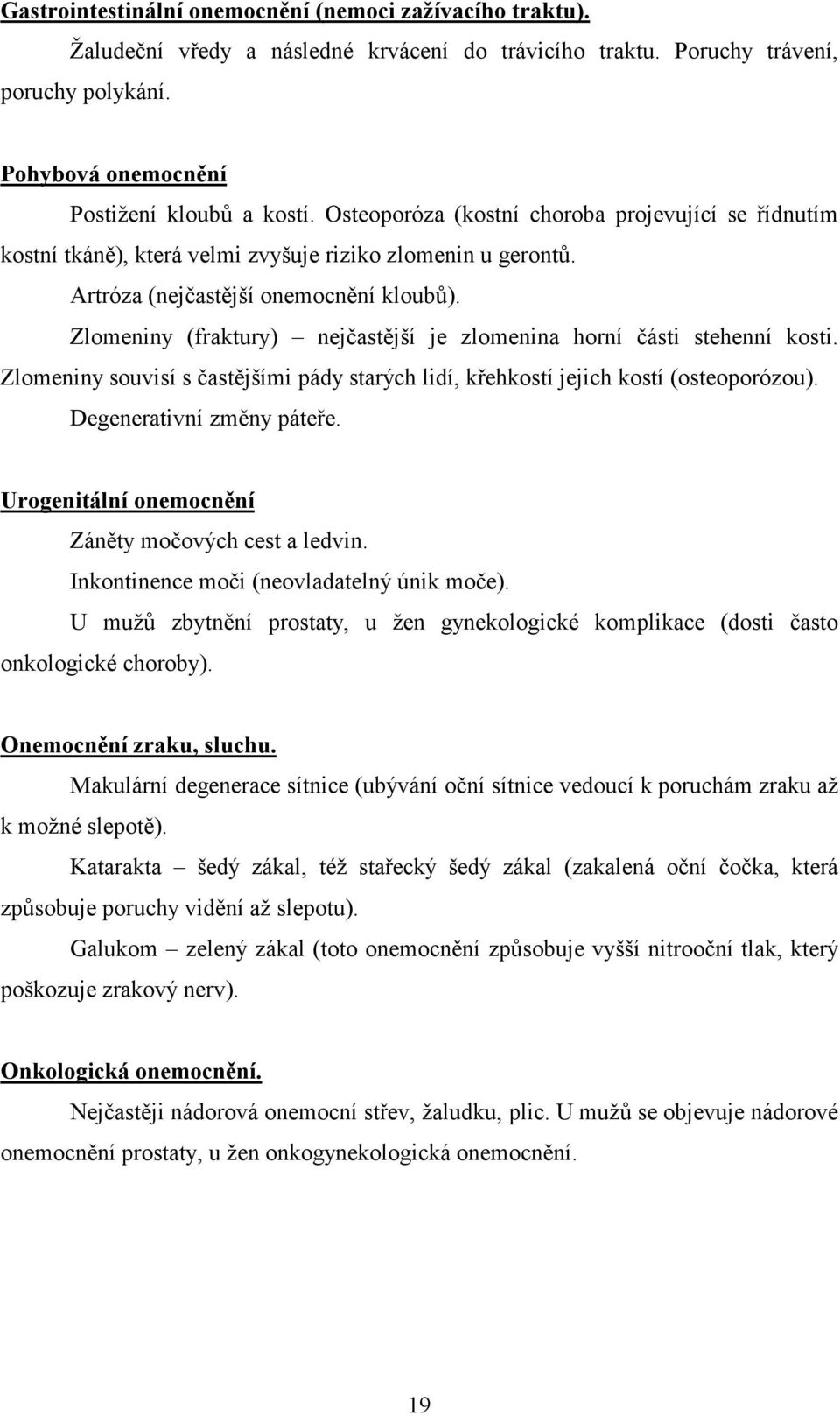 Zlomeniny (fraktury) nejčastější je zlomenina horní části stehenní kosti. Zlomeniny souvisí s častějšími pády starých lidí, křehkostí jejich kostí (osteoporózou). Degenerativní změny páteře.