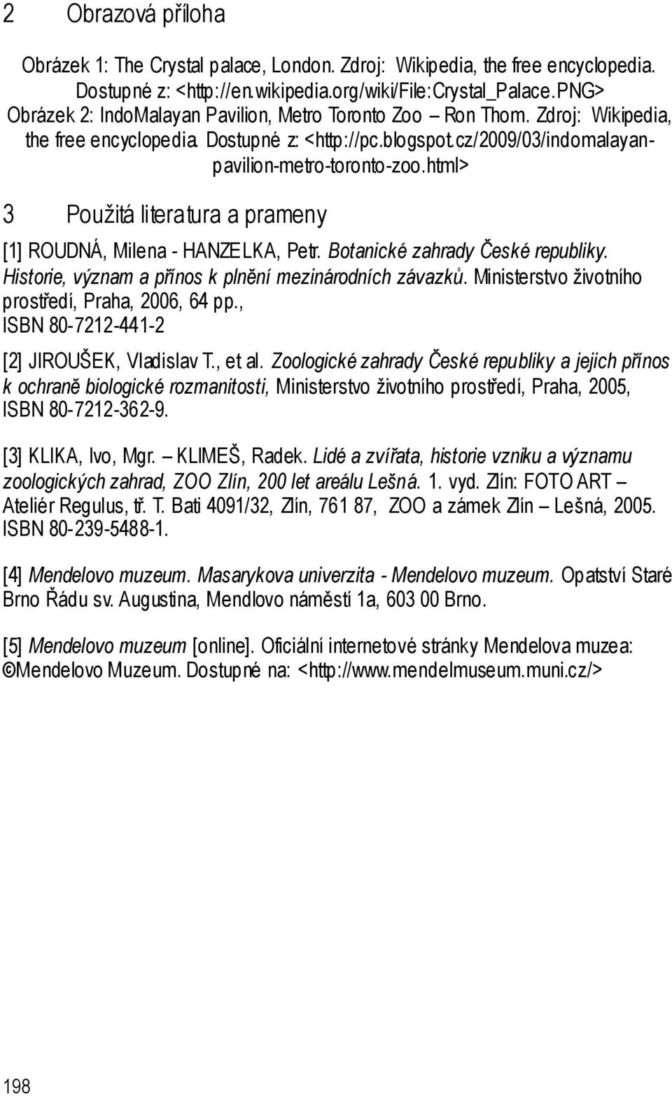 html> 3 Použitá literatura a prameny [1] ROUDNÁ, Milena - HANZELKA, Petr. Botanické zahrady České republiky. Historie, význam a přínos k plnění mezinárodních závazků.