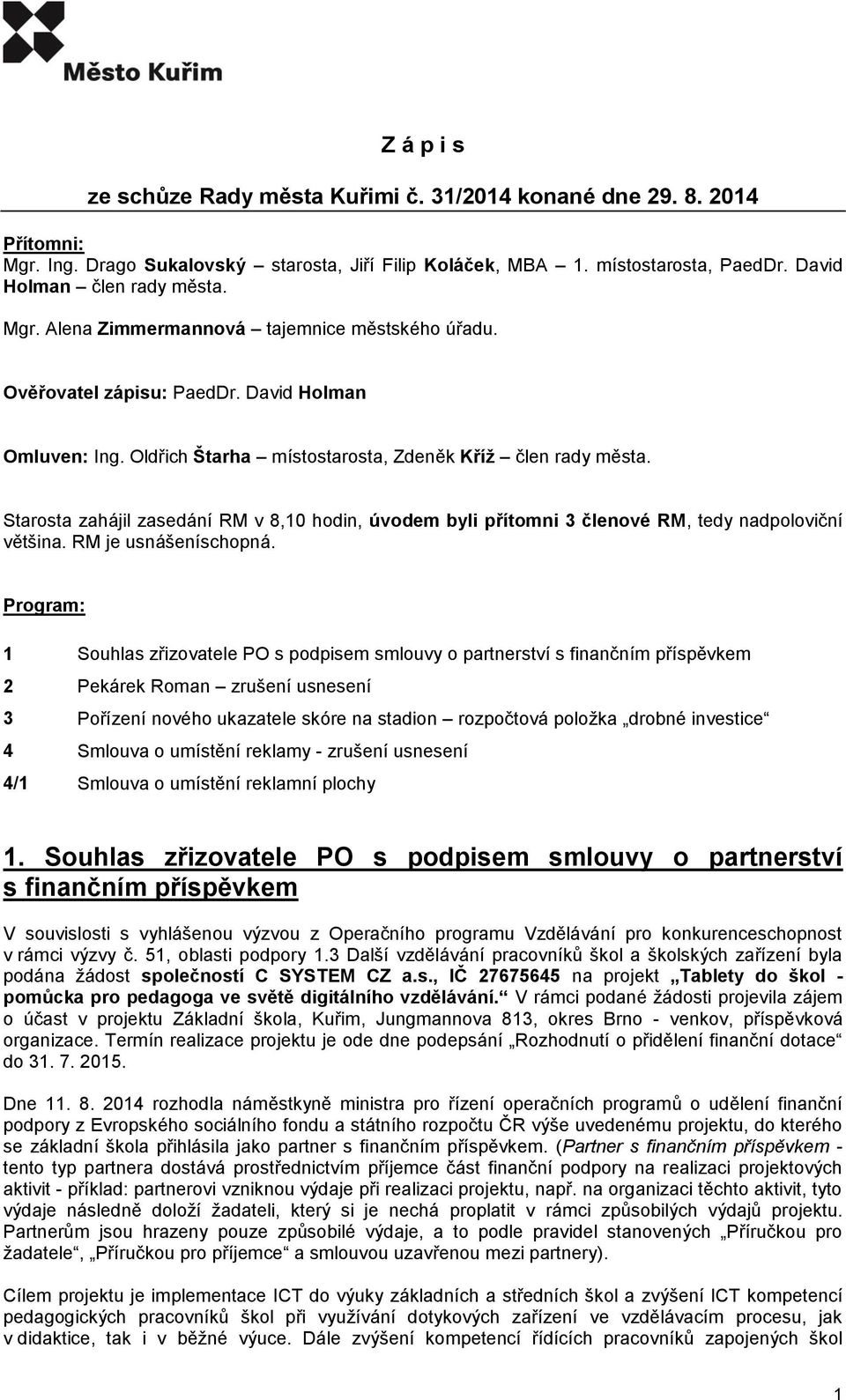 Starosta zahájil zasedání RM v 8,10 hodin, úvodem byli přítomni 3 členové RM, tedy nadpoloviční většina. RM je usnášeníschopná.