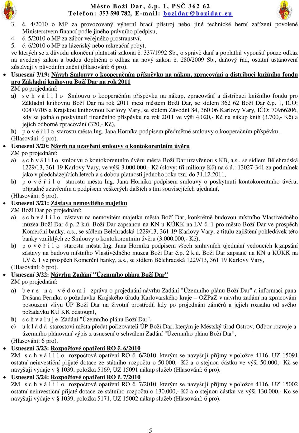 , o správě daní a poplatků vypouští pouze odkaz na uvedený zákon a budou doplněna o odkaz na nový zákon č. 280/2009 Sb.