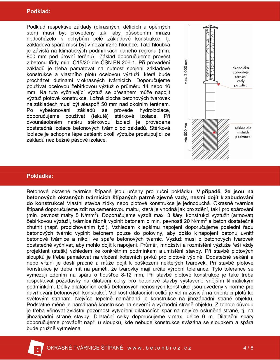 C15/20 dle ČSN EN 206-1. Při provádění základů je třeba pamatovat na nutnost spojení základové konstrukce a vlastního plotu ocelovou výztuží, která bude procházet dutinami v okrasných tvárnicích.