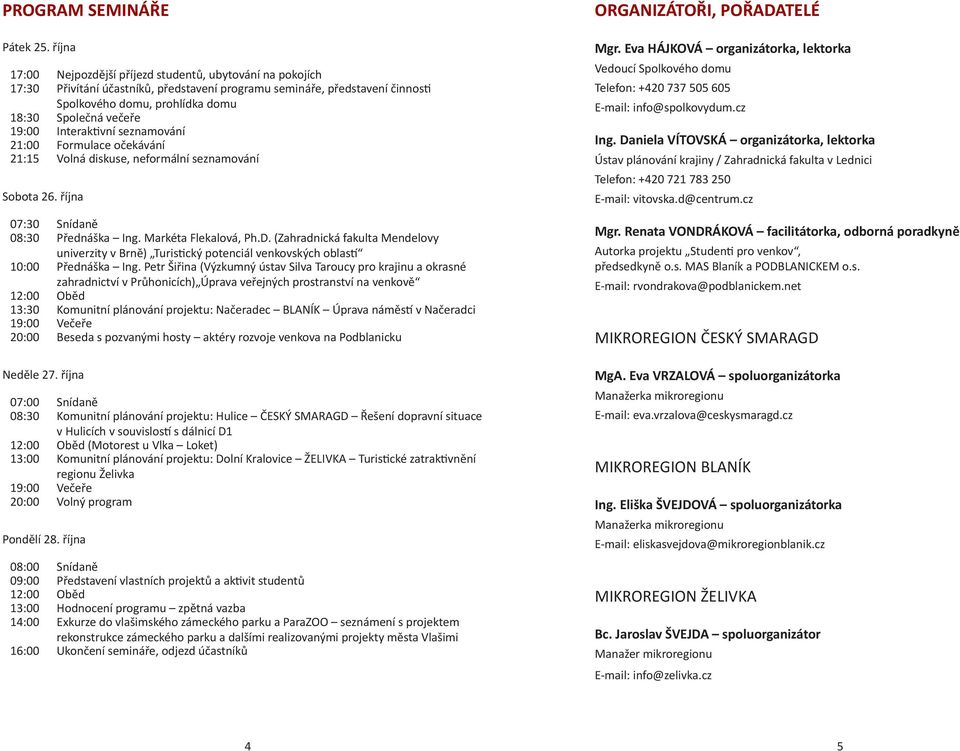 19:00 Interaktivní seznamování 21:00 Formulace očekávání 21:15 Volná diskuse, neformální seznamování Sobota 26. října 07:30 Snídaně 08:30 Přednáška Ing. Markéta Flekalová, Ph.D.