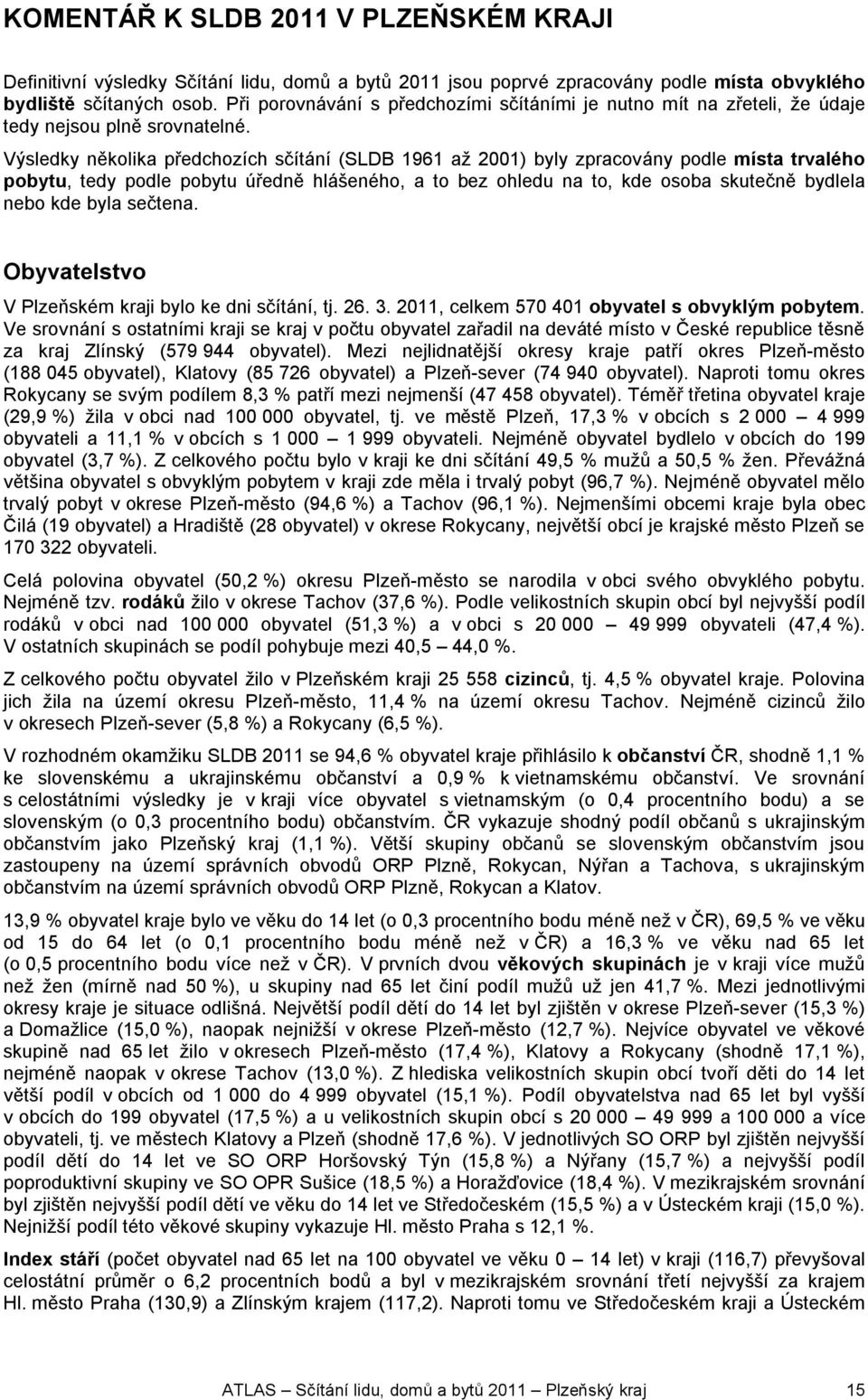 Výsledky několika předchozích sčítání (SLDB 1961 až 2001) byly zpracovány podle místa trvalého pobytu, tedy podle pobytu úředně hlášeného, a to bez ohledu na to, kde osoba skutečně bydlela nebo kde